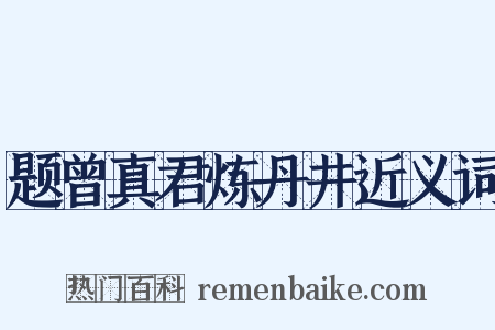 题曾真君炼丹井近义词是什么意思的图片